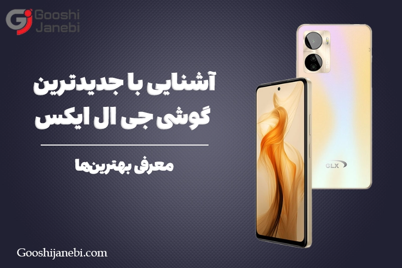 آشنایی با جدیدترین گوشی جی ال ایکس + معرفی بهترین‌ها